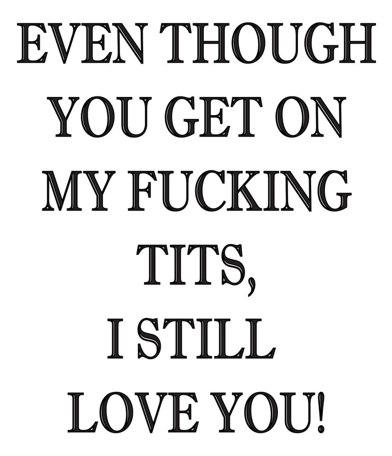 EVEN THOUGH YOU GET ON MYFUCKING TITS, I STILL LOVE YOU! RUDE NAUGHTY INSPIRED Adult Personalised Birthday Card