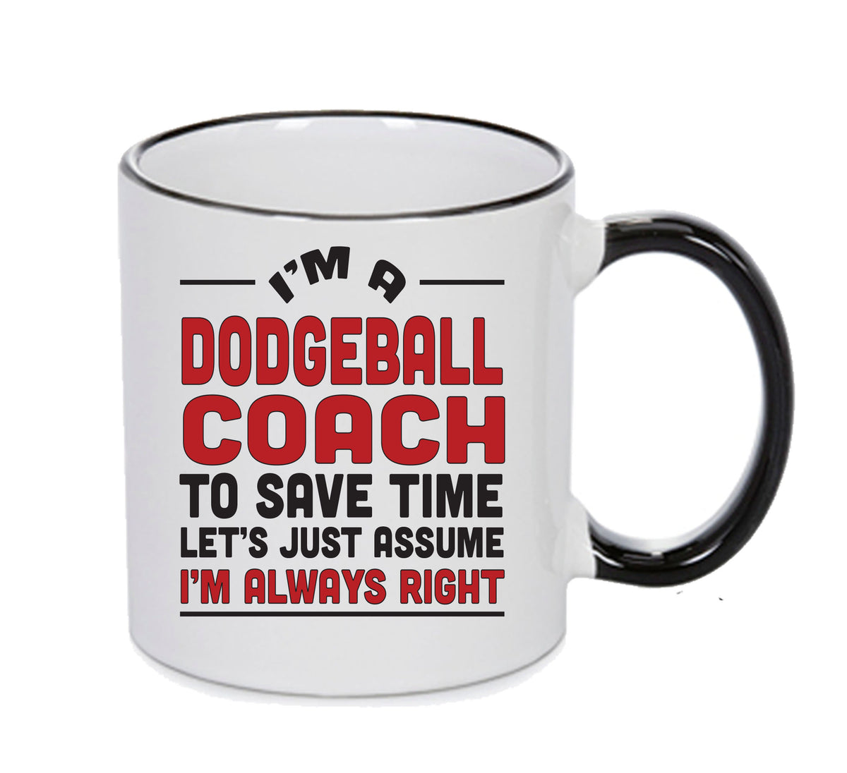 IM A Dodgeball Coach TO SAVE TIME LETS JUST ASSUME IM ALWAYS RIGHT 2 Printed Mug Office Funny – IM A Dodgeball Coach TO SAVE TIME LETS JUST ASSUME IM ALWAYS RIGHT 2 Printed Mug Office – printed mug product image 1