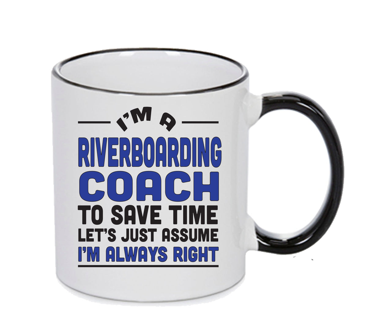 IM A Riverboarding Coach TO SAVE TIME LETS JUST ASSUME IM ALWAYS RIGHT 2 Printed Mug Office Funny – IM A Riverboarding Coach TO SAVE TIME LETS JUST ASSUME IM ALWAYS RIGHT 2 Printed Mug – printed mug product image 1