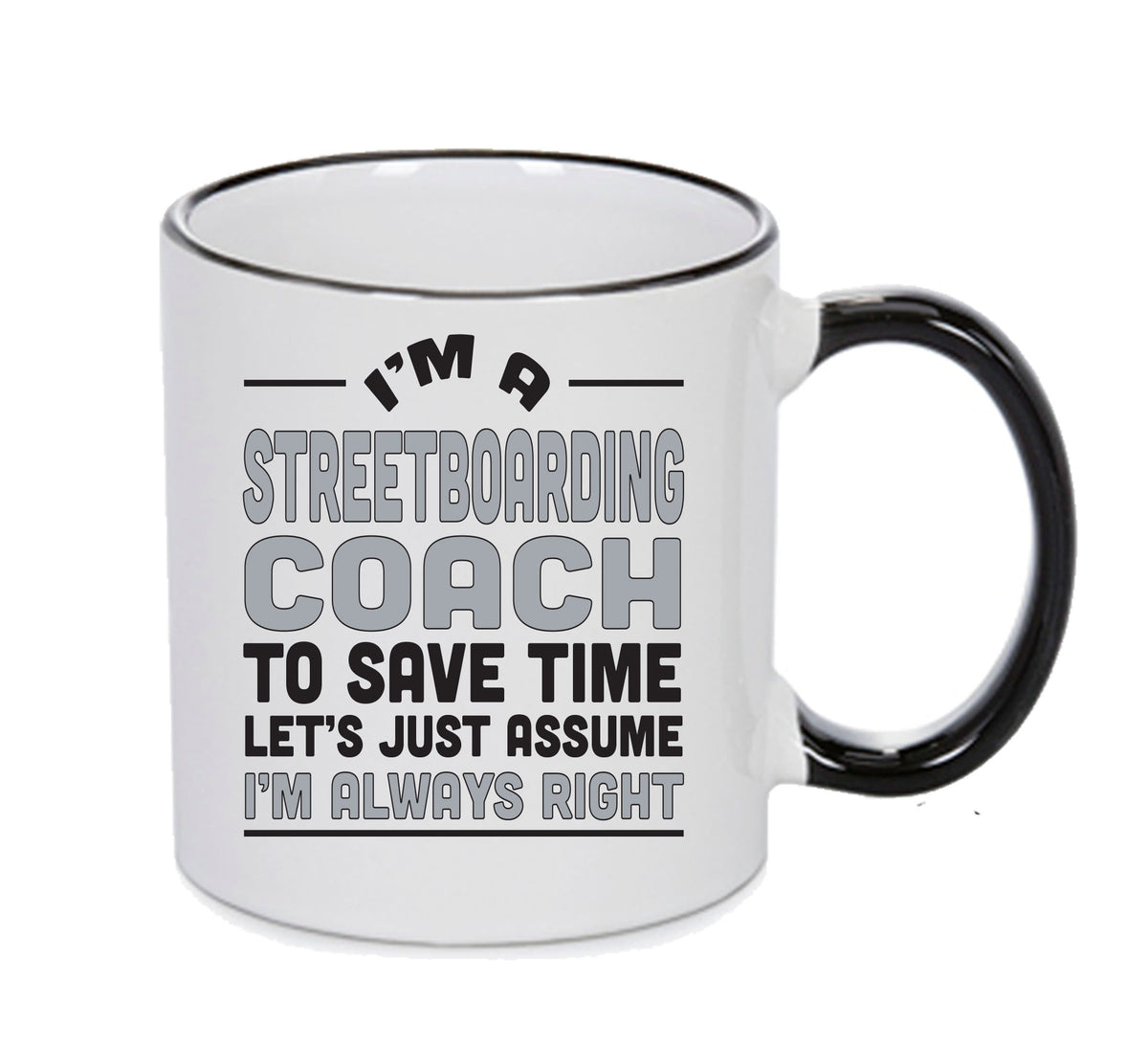 IM A Streetboarding Coach TO SAVE TIME LETS JUST ASSUME IM ALWAYS RIGHT 2 Printed Mug Office Funny – IM A Streetboarding Coach TO SAVE TIME LETS JUST ASSUME IM ALWAYS RIGHT 2 Printed Mug – printed mug product image 1