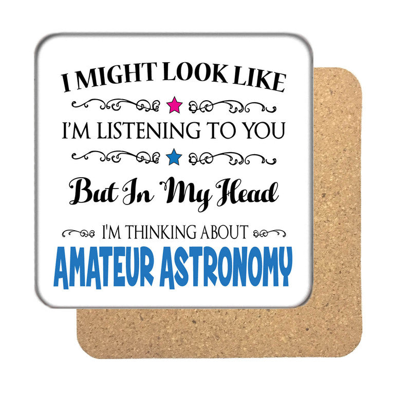 "I Might Look Like I'm Listening, But I'm Mainly Thinking About AMATEUR ASTRONOMY" Hobby Coaster