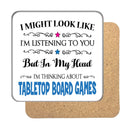 "I Might Look Like I'm Listening, But I'm Mainly Thinking About BOARD TABLETOP GAMES" Hobby Coaster
