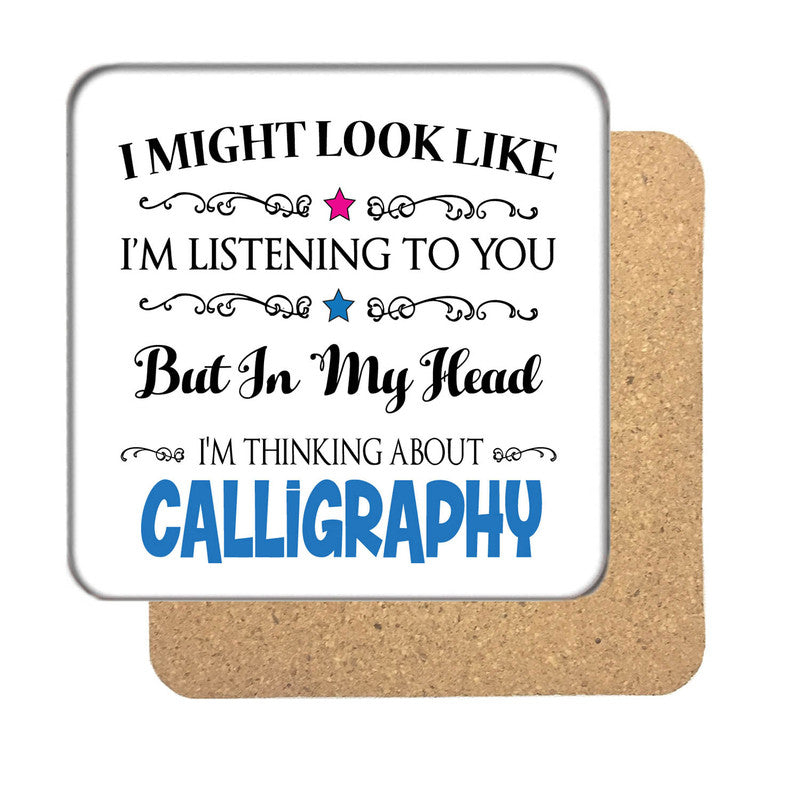 "I Might Look Like I'm Listening, But I'm Mainly Thinking About CALLIGRAPHY" Hobby Coaster