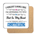 "I Might Look Like I'm Listening, But I'm Mainly Thinking About COMPETITIVE EATING" Hobby Coaster