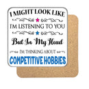 "I Might Look Like I'm Listening, But I'm Mainly Thinking About COMPETITIVE HOBBIES" Hobby Coaster