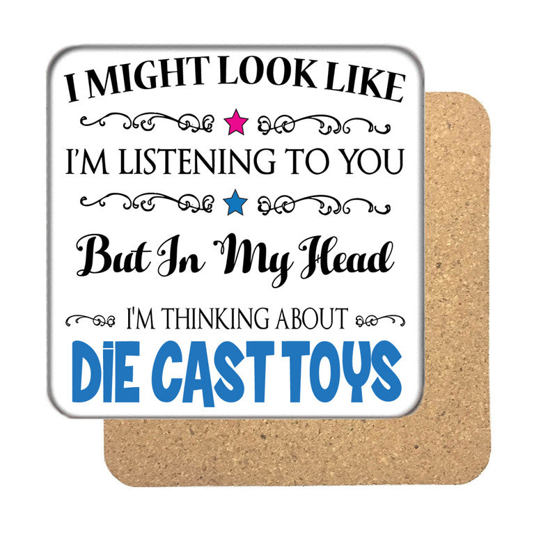 "I Might Look Like I'm Listening, But I'm Mainly Thinking About DIE CAST TOYS" Hobby Coaster