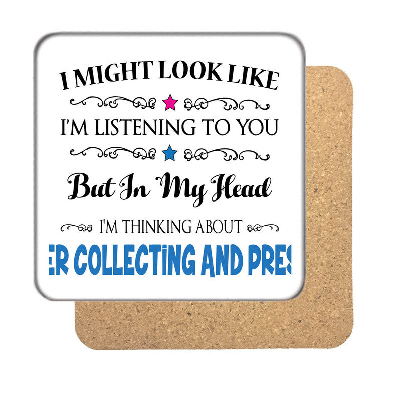 "I Might Look Like I'm Listening, But I'm Mainly Thinking About FLOWER COLLECTING AND PRESSING" Hobby Coaster