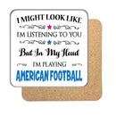 "I Might Look Like I'm Listening, But I'm Mainly Thinking About Playing AMERICAN FOOTBALL" Hobby Coaster