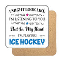 "I Might Look Like I'm Listening, But I'm Mainly Thinking About Playing ICE HOCKEY" Hobby Coaster