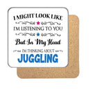 "I Might Look Like I'm Listening, But I'm Mainly Thinking About JUGGLING" Hobby Coaster