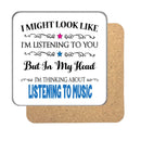 "I Might Look Like I'm Listening, But I'm Mainly Thinking About LISTENING TO MUSIC" Hobby Coaster