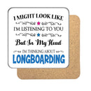 "I Might Look Like I'm Listening, But I'm Mainly Thinking About LONGBOARDING" Hobby Coaster