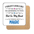"I Might Look Like I'm Listening, But I'm Mainly Thinking About MAGIC" Hobby Coaster