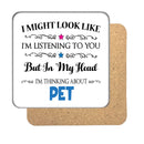 "I Might Look Like I'm Listening, But I'm Mainly Thinking About PET" Hobby Coaster