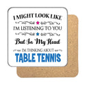 "I Might Look Like I'm Listening, But I'm Mainly Thinking About TABLE TENNIS" Hobby Coaster