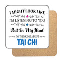 "I Might Look Like I'm Listening, But I'm Mainly Thinking About TAI CHI" Hobby Coaster
