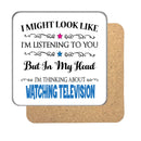 "I Might Look Like I'm Listening, But I'm Mainly Thinking About WATCHING TELEVISION" Hobby Coaster