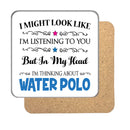 "I Might Look Like I'm Listening, But I'm Mainly Thinking About WATER POLO" Hobby Coaster