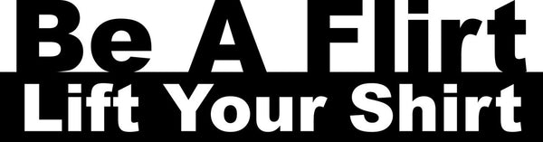 Be A Flirt Lift Your Shirt 2 Bumper Sticker Novelty Vinyl Car Sticker