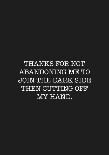 Father's Day Card 48 THANKS FFOR NOT ABANDONING ME TO JOIN THE DARK SIDE THEN CUTTING OFF MY HAND