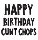 HAPPY BIRTHDAY CUNT CHOPS! RUDE NAUGHTY INSPIRED Adult Personalised Birthday Card