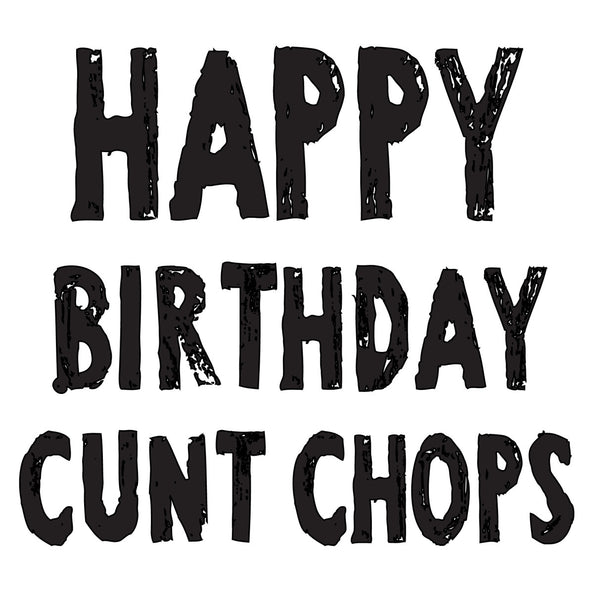 HAPPY BIRTHDAY CUNT CHOPS! RUDE NAUGHTY INSPIRED Adult Personalised Bi