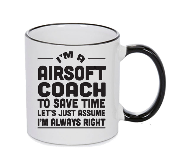 IM A Airsoft Coach TO SAVE TIME LETS JUST ASSUME IM ALWAYS RIGHT 2 Printed Mug Office – printed mug product image 1