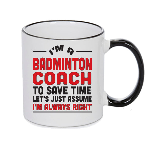 IM A Badminton Coach TO SAVE TIME LETS JUST ASSUME IM ALWAYS RIGHT Printed Mug Office – printed mug product image 1