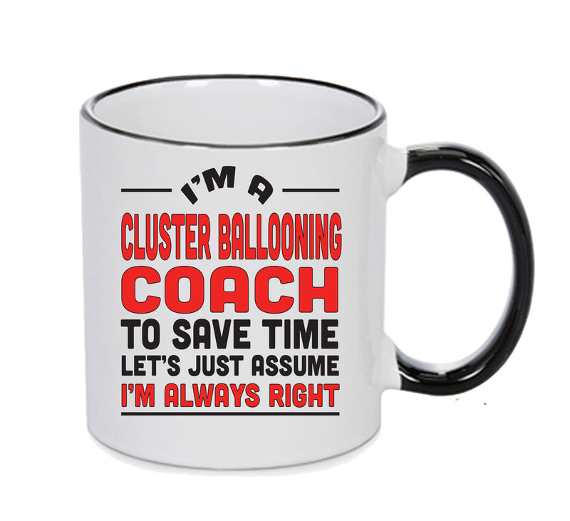 IM A Cluster Ballooning Coach TO SAVE TIME LETS JUST ASSUME IM ALWAYS RIGHT Printed Mug Office Funny