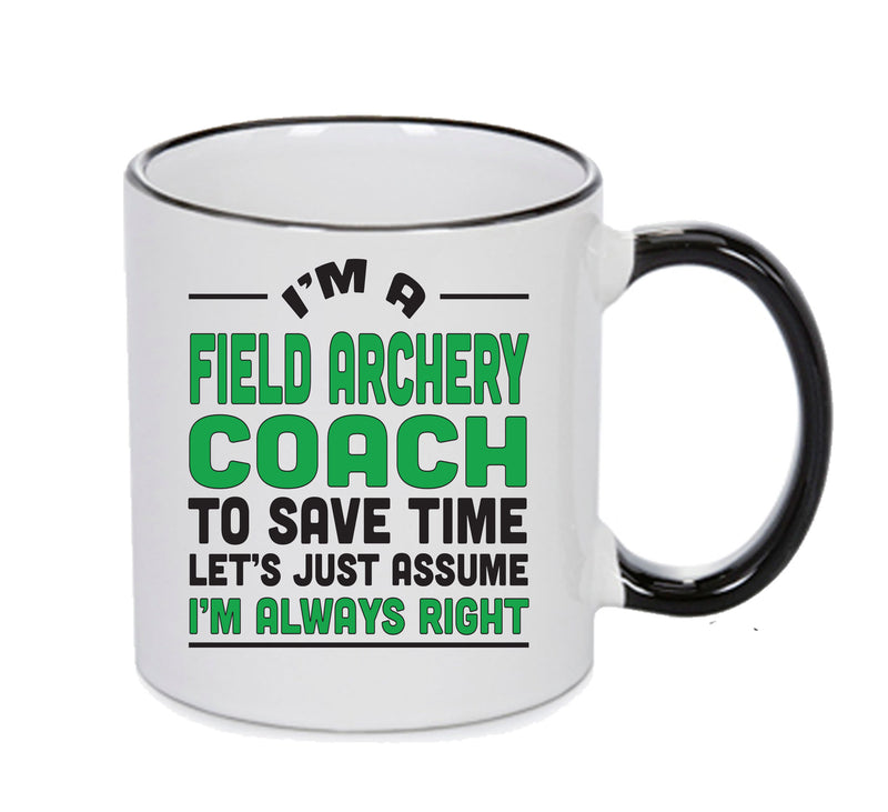 IM A Field Archery Coach TO SAVE TIME LETS JUST ASSUME IM ALWAYS RIGHT Printed Mug Office Funny
