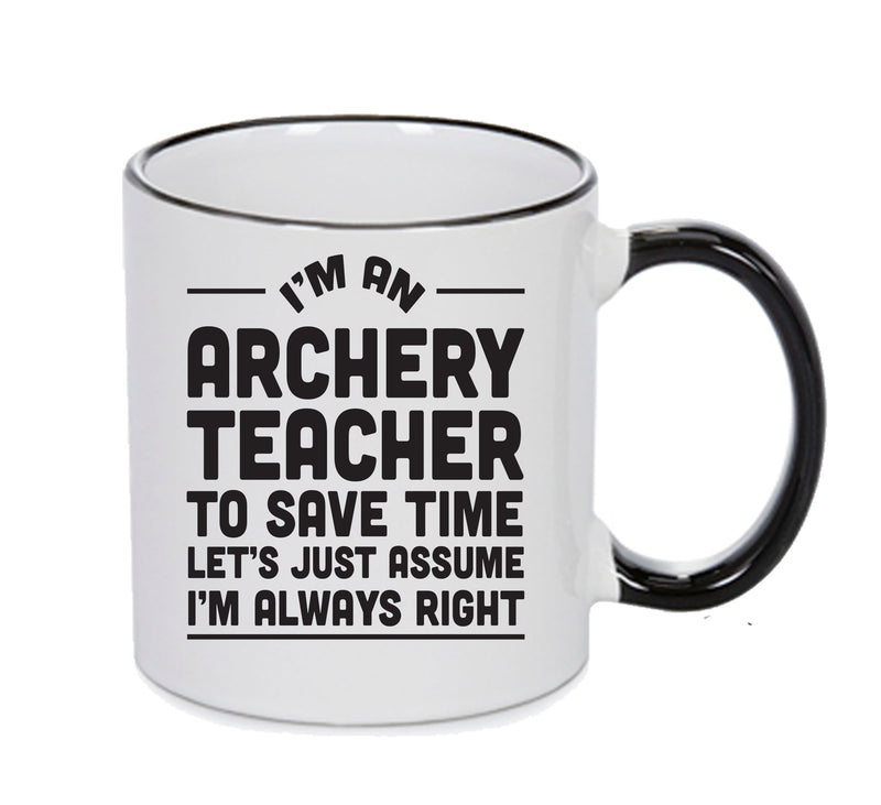 IM AN ARCHERY TEACHER TO SAVE TIME LETS JUST ASSUME IM ALWAYS RIGHT Printed Mug Office Funny