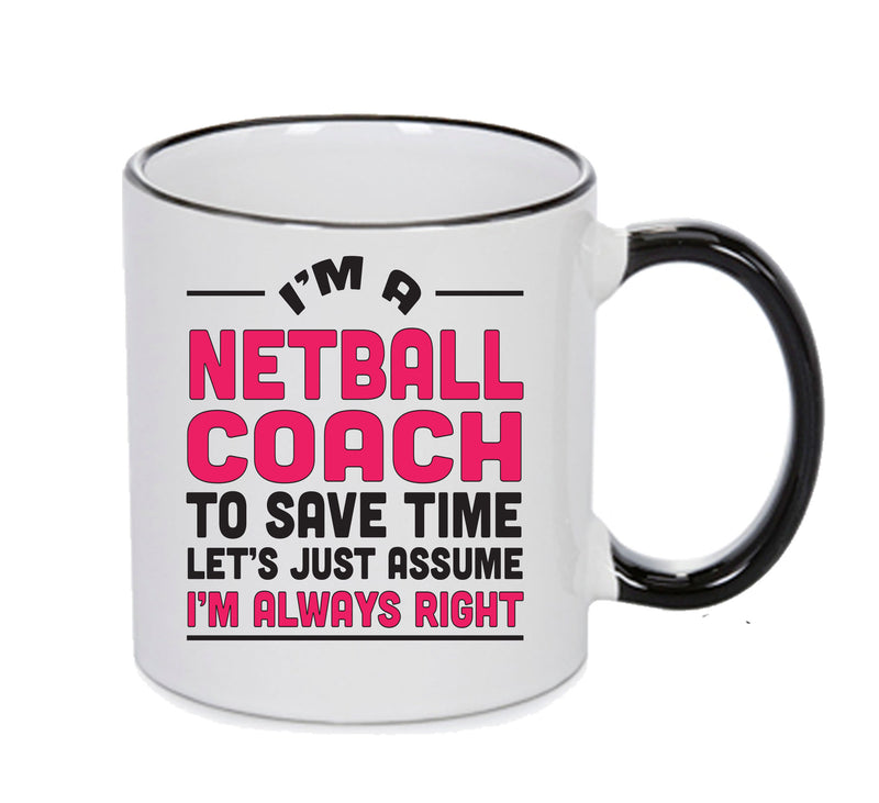 IM A Netball TO SAVE TIME LETS JUST ASSUME IM ALWAYS RIGHT Printed Mug Office Funny