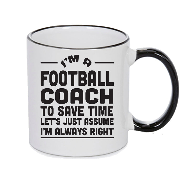 IM A Soccer Coach TO SAVE TIME LETS JUST ASSUME IM ALWAYS RIGHT Printed Mug Office Funny
