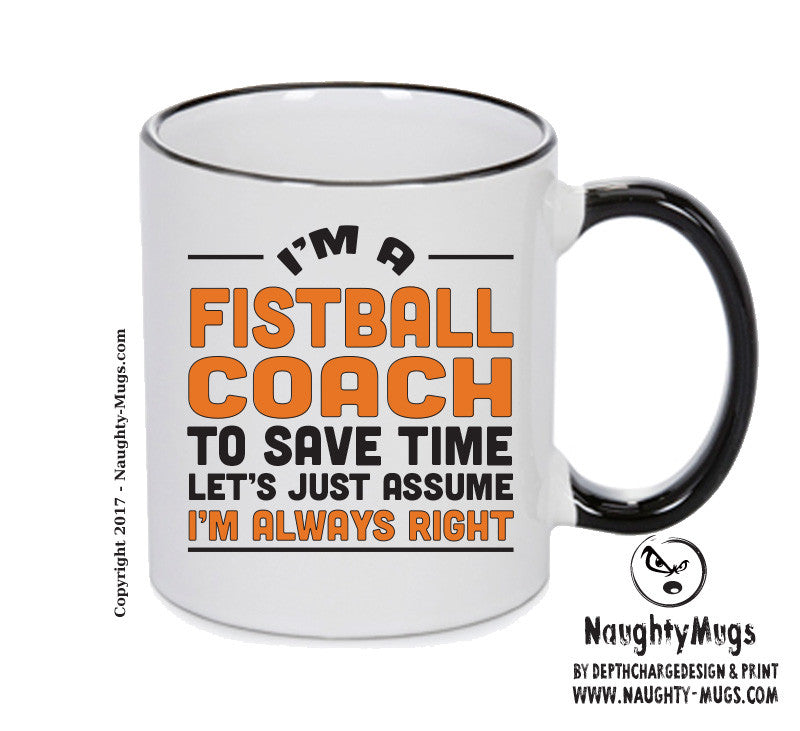 IM A Fistballl Coach TO SAVE TIME LETS JUST ASSUME IM ALWAYS RIGHT Printed Mug Office Funny