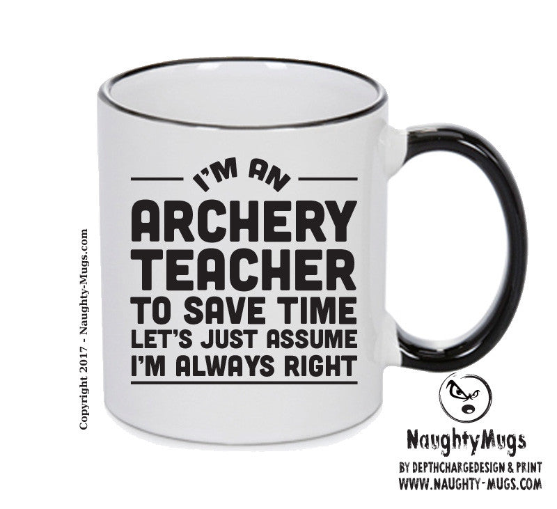 IM AN ARCHERY TEACHER TO SAVE TIME LETS JUST ASSUME IM ALWAYS RIGHT Printed Mug Office Funny
