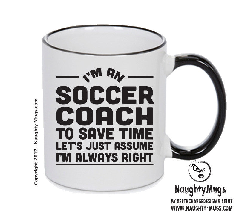 IM AN Soccer Coach TO SAVE TIME LETS JUST ASSUME IM ALWAYS RIGHT Printed Mug Office Funny