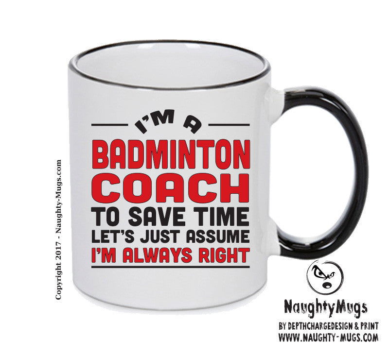IM A Badminton Coach TO SAVE TIME LETS JUST ASSUME IM ALWAYS RIGHT Printed Mug Office Funny