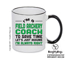 IM A Field Archery Coach TO SAVE TIME LETS JUST ASSUME IM ALWAYS RIGHT Printed Mug Office Funny