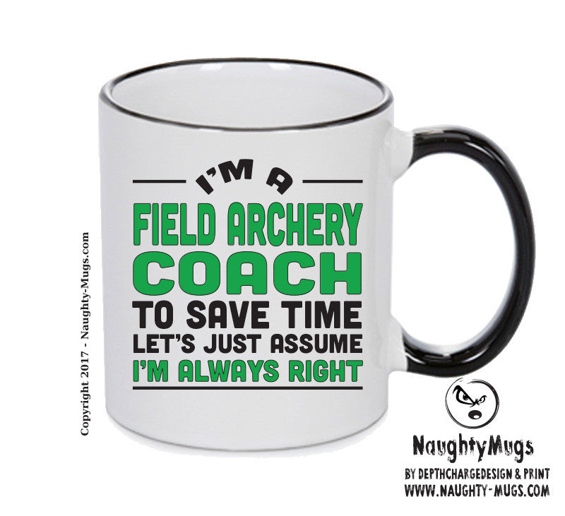 IM A Field Archery Coach TO SAVE TIME LETS JUST ASSUME IM ALWAYS RIGHT Printed Mug Office Funny