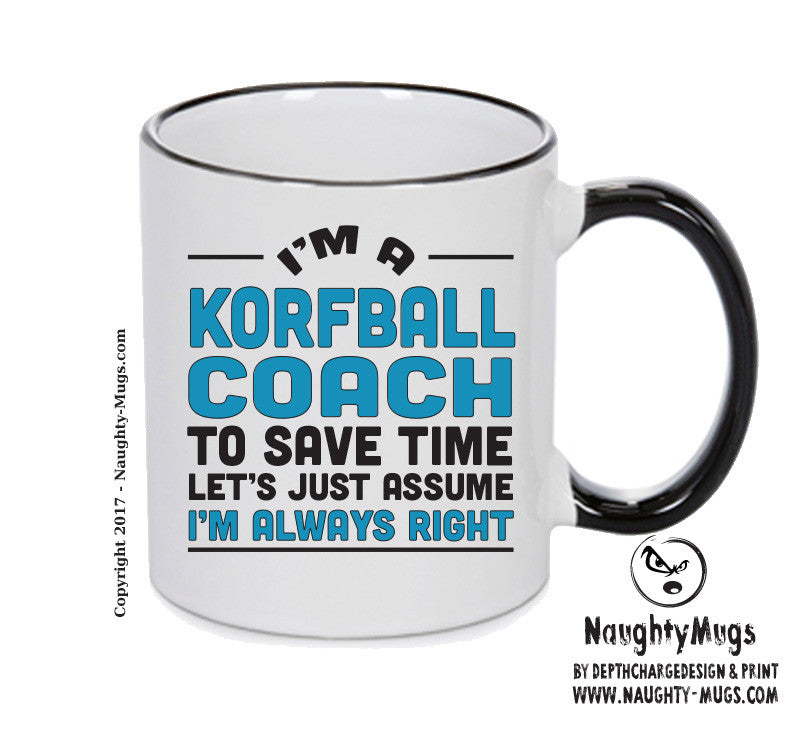 IM A Korfball TO SAVE TIME LETS JUST ASSUME IM ALWAYS RIGHT Printed Mug Office Funny