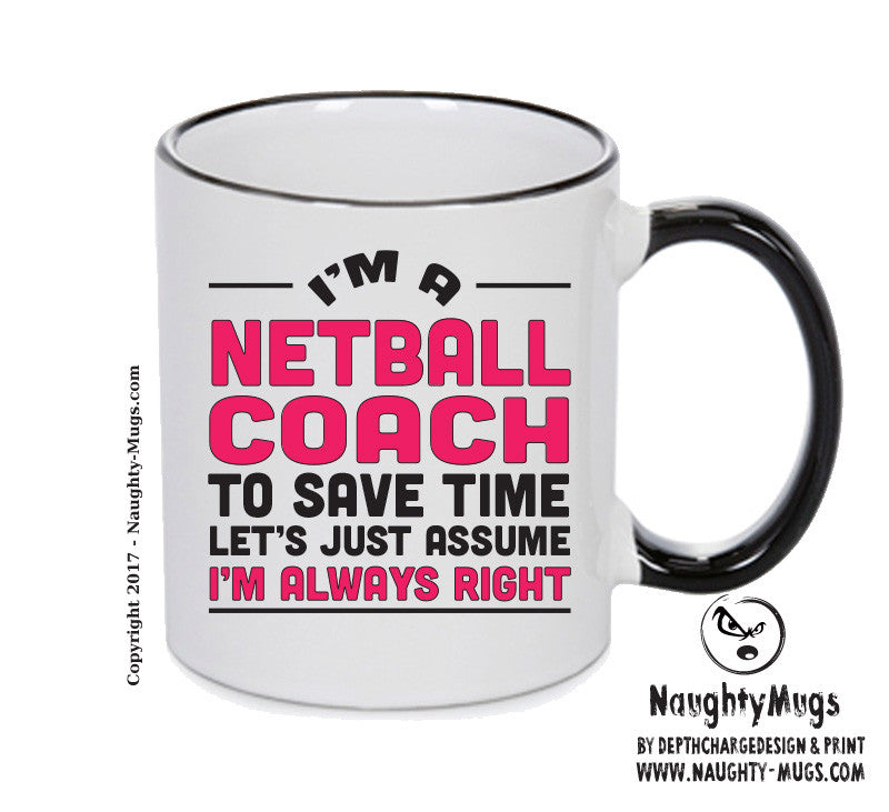 IM A Netball TO SAVE TIME LETS JUST ASSUME IM ALWAYS RIGHT Printed Mug Office Funny