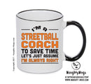 IM A Streetballl Coach TO SAVE TIME LETS JUST ASSUME IM ALWAYS RIGHT Printed Mug Office Funny