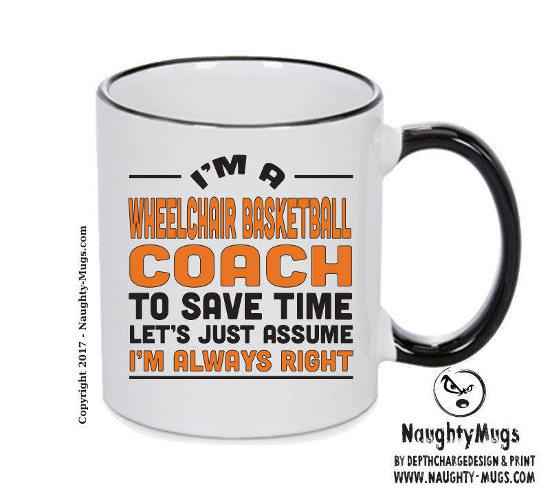 IM A Wheelchair Basketballl Coach TO SAVE TIME LETS JUST ASSUME IM ALWAYS RIGHT Printed Mug Office Funny