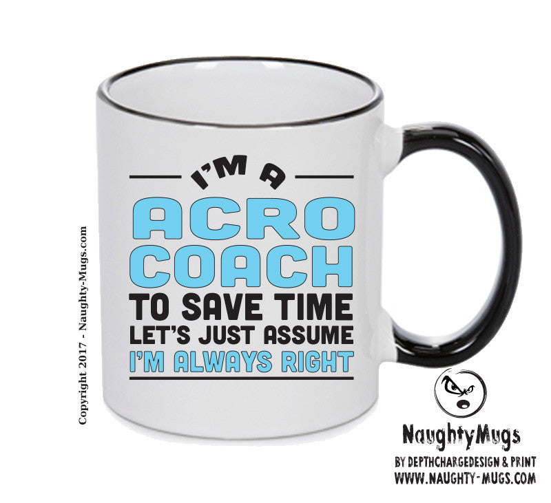IM A Acro Coach TO SAVE TIME LETS JUST ASSUME IM ALWAYS RIGHT 2 Printed Mug Office Funny