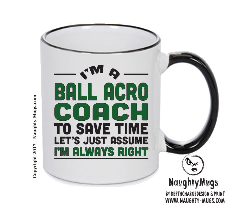 IM A Ball Acro Coach TO SAVE TIME LETS JUST ASSUME IM ALWAYS RIGHT 2 Printed Mug Office Funny