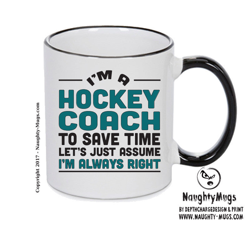 IM A Hockey Coach TO SAVE TIME LETS JUST ASSUME IM ALWAYS RIGHT Printed Mug Office Funny