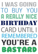 I Was Going To Buy.... But You're A Bastard Personalised Birthday Card