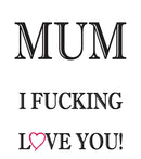 MUM I FUCKING LOVE YOU! RUDE NAUGHTY INSPIRED Adult Personalised Birthday Card