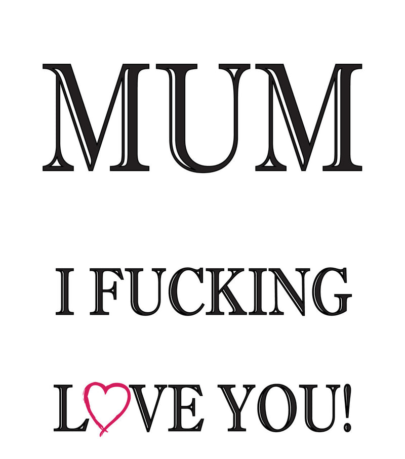 MUM I FUCKING LOVE YOU! RUDE NAUGHTY INSPIRED Adult Personalised Birthday Card