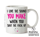 I Love The Sound You Make Shut The Fuck Up - Adult Mug